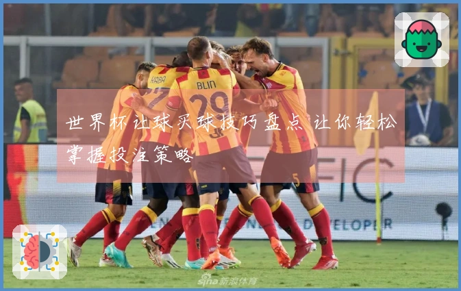 世界杯让球买球技巧盘点 让你轻松掌握投注策略