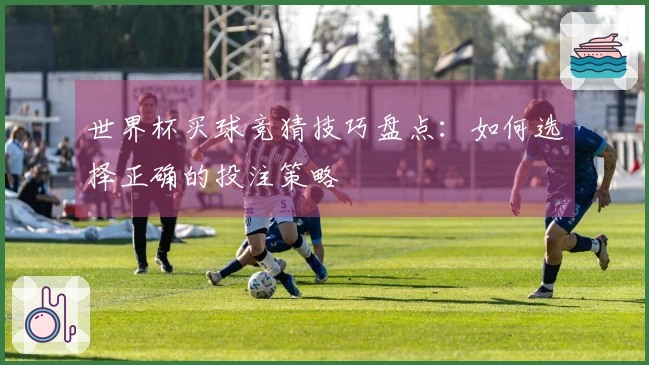 世界杯买球竞猜技巧盘点：如何选择正确的投注策略