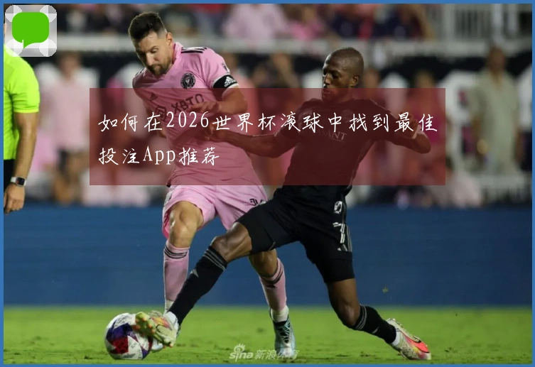 如何在2026世界杯滚球中找到最佳投注App推荐