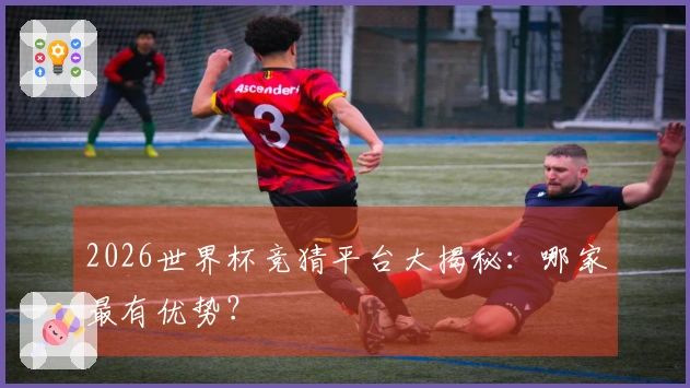 2026世界杯竞猜平台大揭秘：哪家最有优势？
