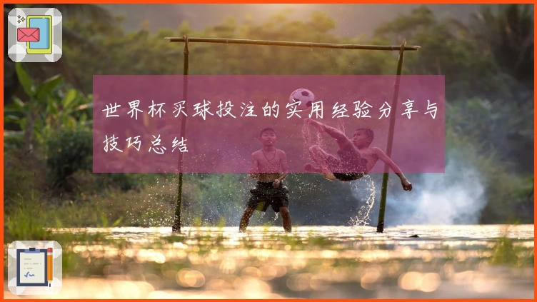 世界杯买球投注的实用经验分享与技巧总结