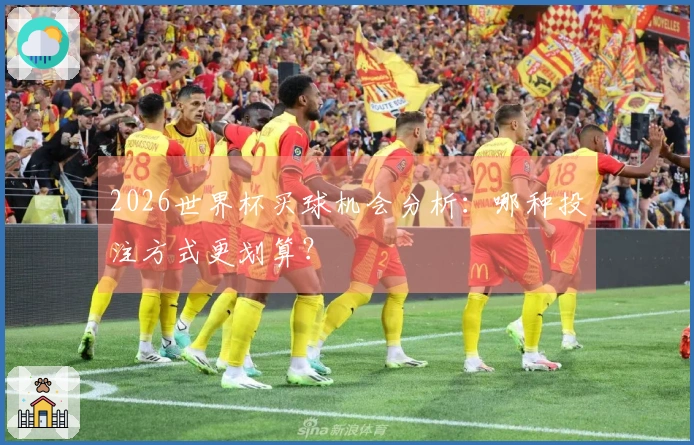 2026世界杯买球机会分析：哪种投注方式更划算？