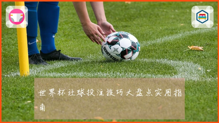 世界杯让球投注技巧大盘点实用指南
