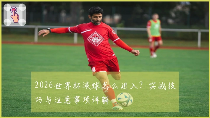 2026世界杯滚球怎么进入？实战技巧与注意事项详解