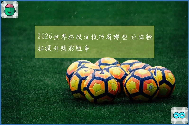 2026世界杯投注技巧有哪些 让你轻松提升购彩胜率