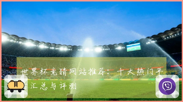 世界杯竞猜网站推荐：十大热门平台汇总与评测