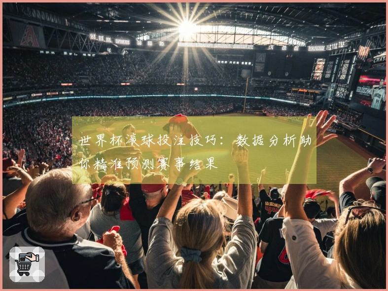 世界杯滚球投注技巧：数据分析助你精准预测赛事结果