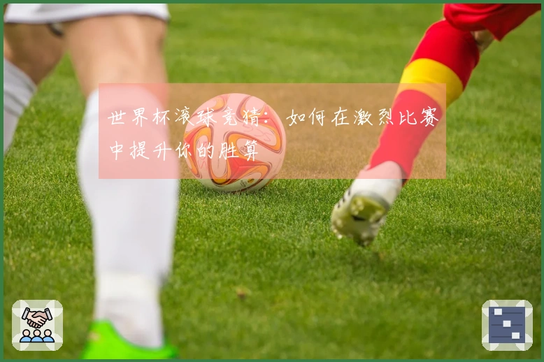 世界杯滚球竞猜：如何在激烈比赛中提升你的胜算