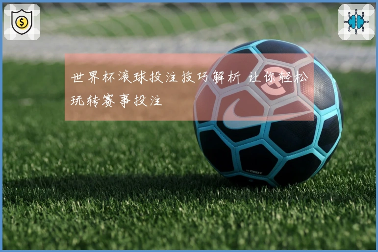 世界杯滚球投注技巧解析 让你轻松玩转赛事投注